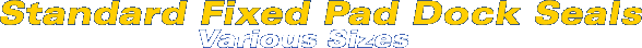 Standard Fixed Pad Dock Seals